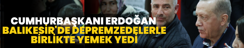 Cumhurbaşkanı Erdoğan, Balıkesir'de depremzedelerle beraber yemek yedi