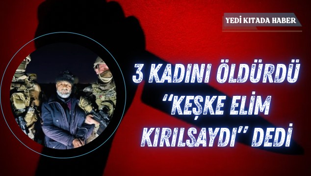 Mezarlıkta Kanlı Pusu: 3 Kadını Öldürdü, “Keşke Elim Kırılsaydı” Dedi
