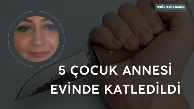 5 Çocuk Annesi Evinde Katledildi!