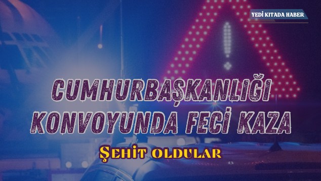 Görev Başında Şehit Oldular: Cumhurbaşkanlığı Konvoyunda Feci Kaza