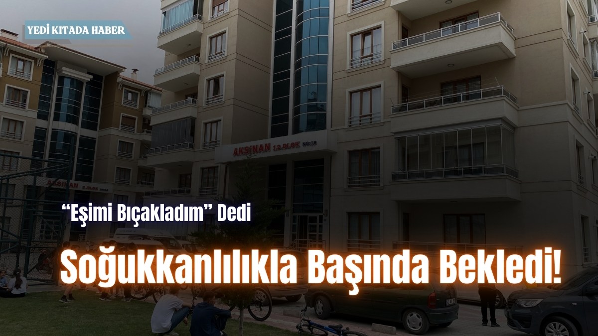“Eşimi Bıçakladım” Dedi, Soğukkanlılıkla Başında Bekledi!