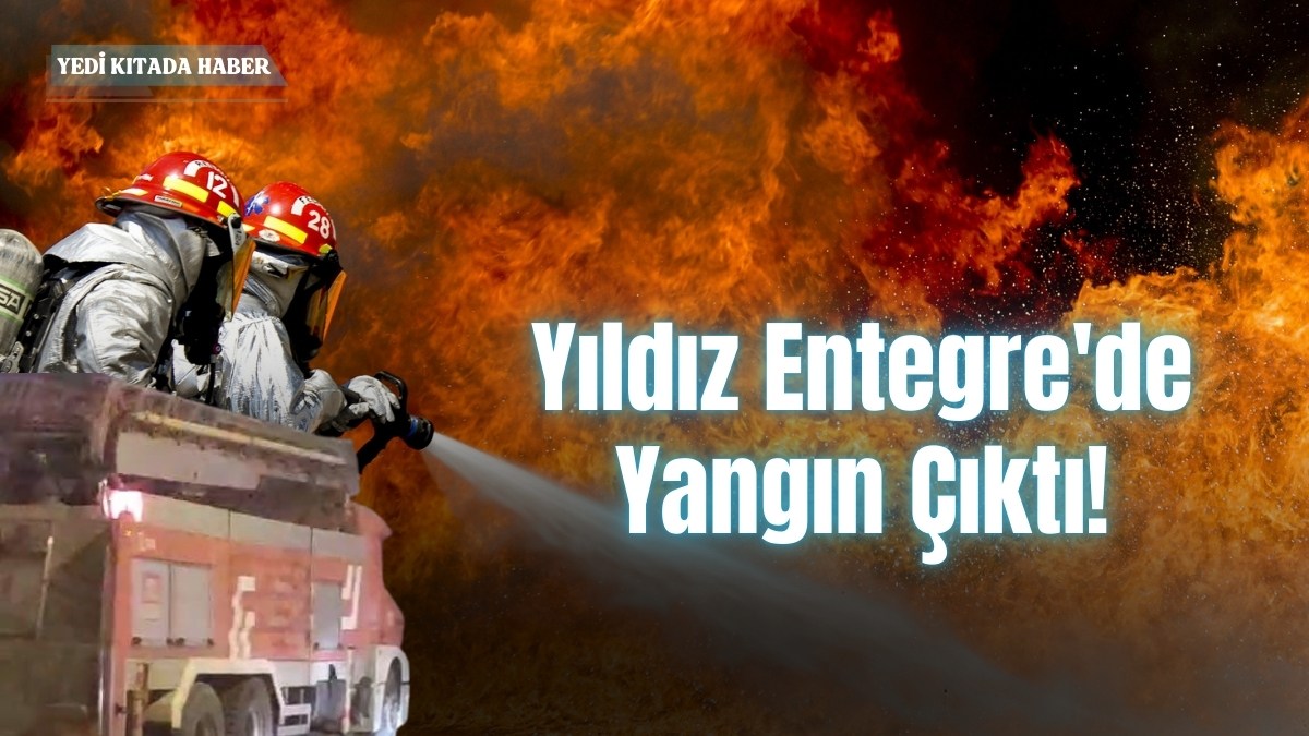 Yıldız Entegre’de Yangın Çıktı