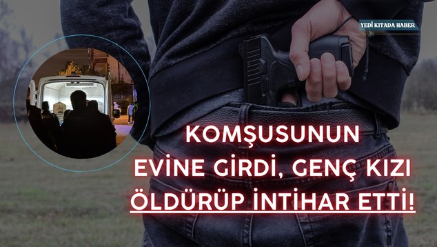Komşusunun Evine Girdi, Genç Kızı Öldürüp İntihar Etti!