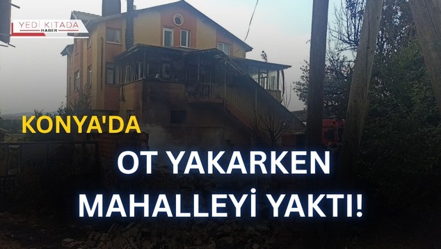 Konya’da Ot Yakarken Mahalleyi Yaktı!
