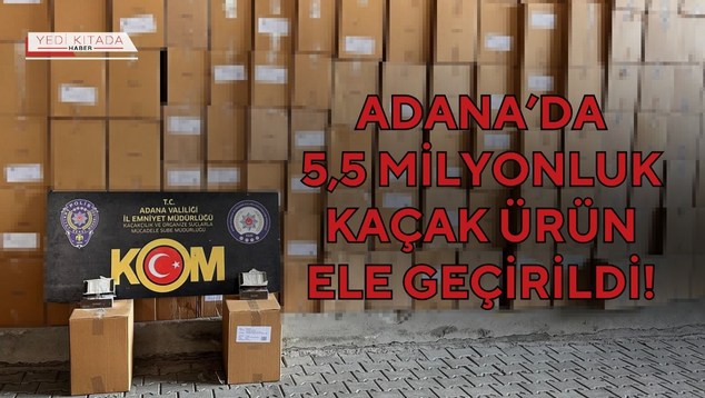 Adana’da 5,5 Milyonluk Kaçak Ürün Ele Geçirildi!