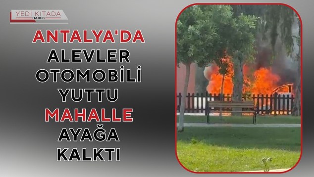 Antalya’da Alevler Otomobili Yuttu: Mahalle Ayağa Kalktı