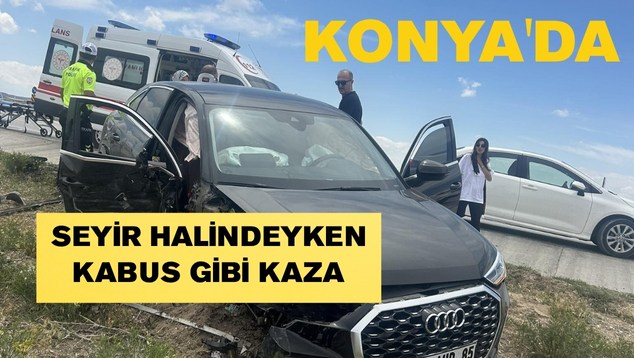 Konya’da Seyir Halindeyken Kabus Gibi Kaza