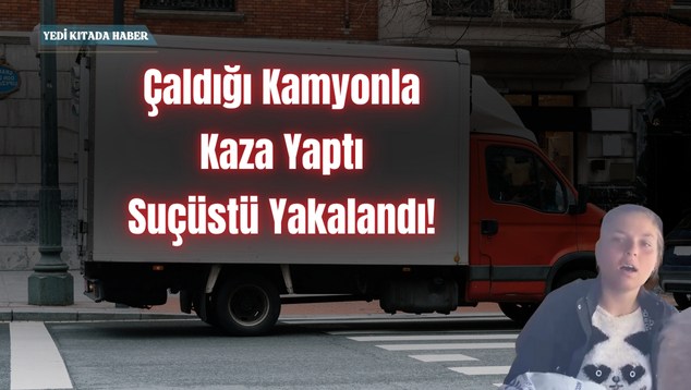Çaldığı Kamyonla Kaza Yaptı, Suçüstü Yakalandı!