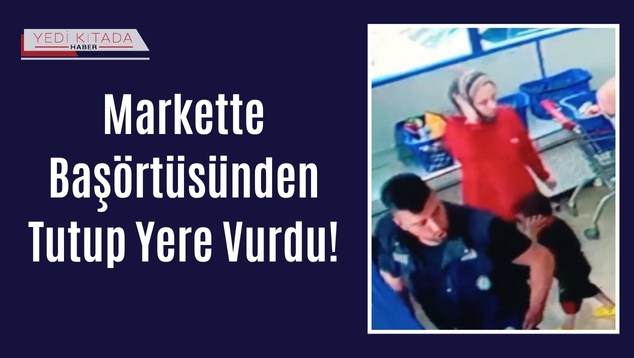 Markette Başörtüsünden Tutup Yere Vurdu!
