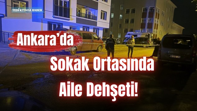 Ankara’da Sokak Ortasında Aile Dehşeti!