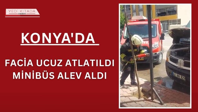 Konya’da Facia Ucuz Atlatıldı Minibüs Alev Aldı
