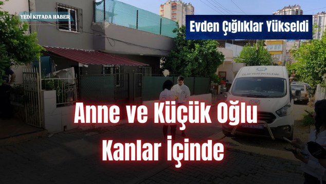 Evden Çığlıklar Yükseldi: Anne ve Küçük Oğlu Kanlar İçinde