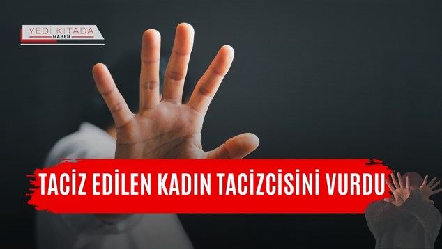 Taciz edilen kadın tacizcisini vurdu