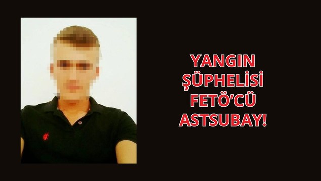Yangın Şüphelisi FETÖ’cü Astsubay!