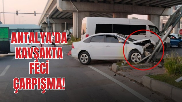 Antalya’da Kavşakta Feci Çarpışma!