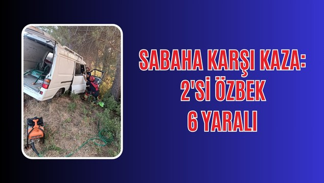 Sabaha Karşı Kaza: 2’si Özbek 6 Yaralı