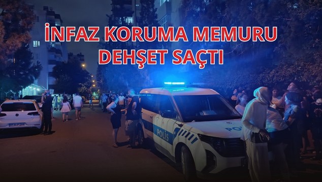 İnfaz Koruma Memuru Dehşet Saçtı