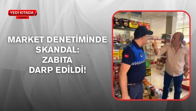 Market Denetiminde Skandal: Zabıta Darp Edildi!
