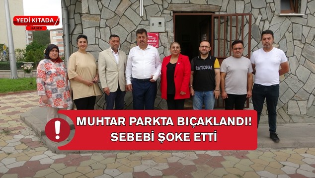 Muhtar Parkta Bıçaklandı! Sebebi Şoke Etti