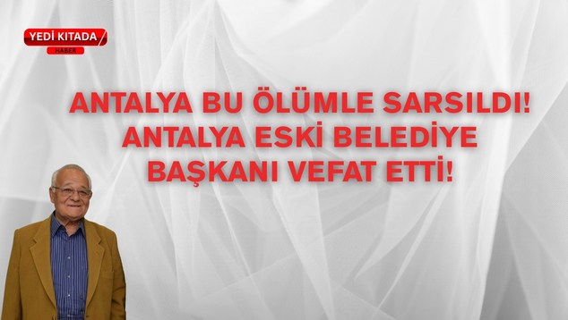 Antalya Bu Ölümle Sarsıldı! Antalya Eski Belediye Başkanı Vefat Etti!