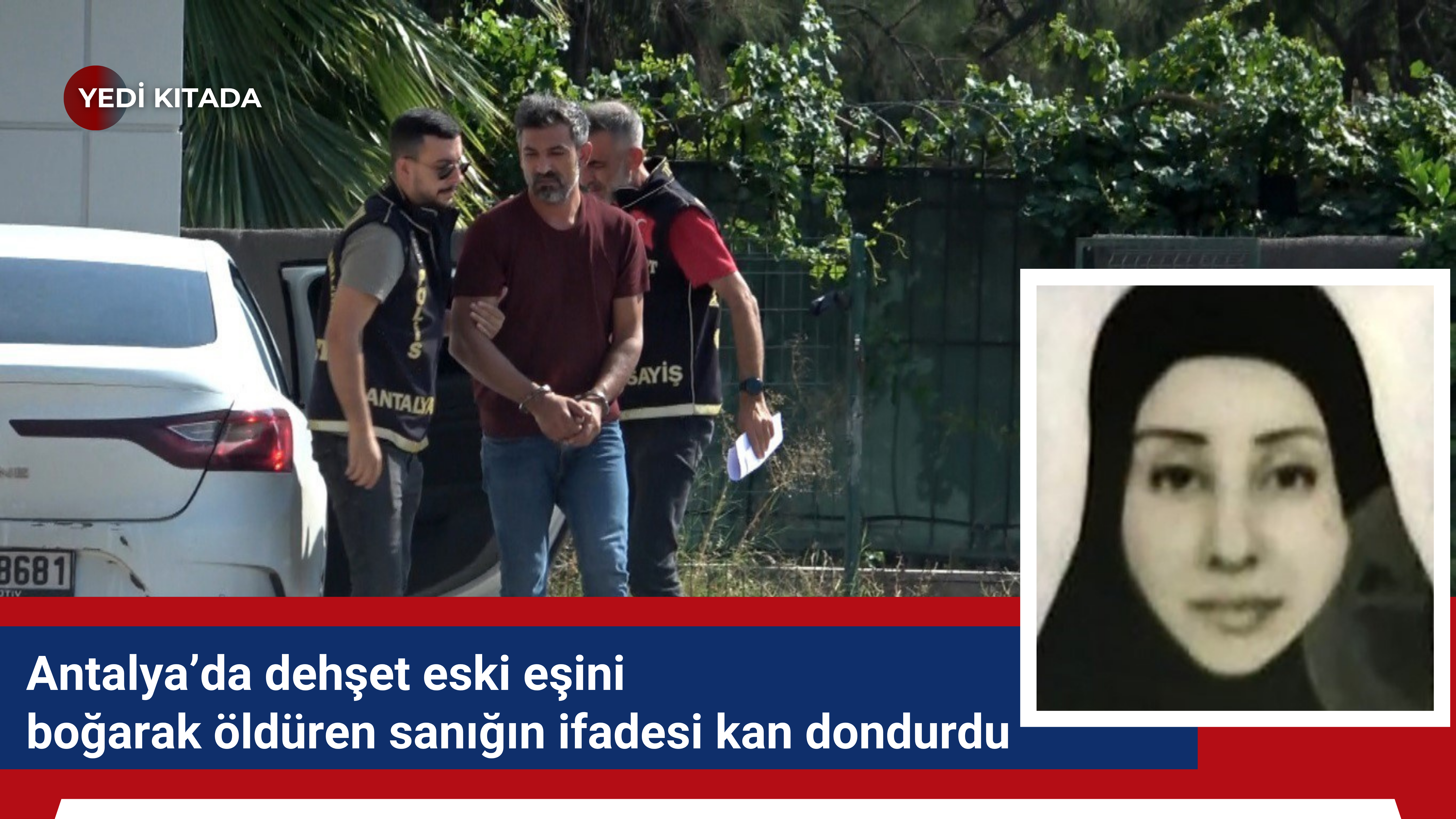 Antalya’da dehşet eski eşini boğarak öldüren sanığın ifadesi kan dondurdu