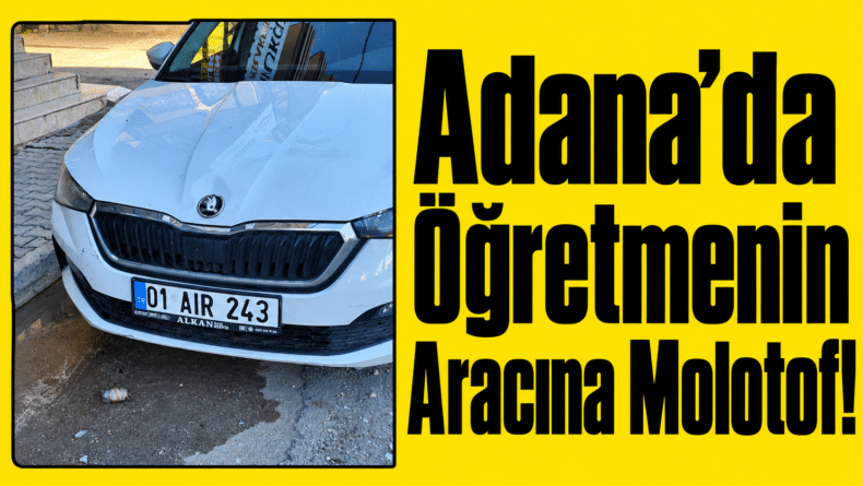 Adana’da Öğretmenin Aracına Molotof!