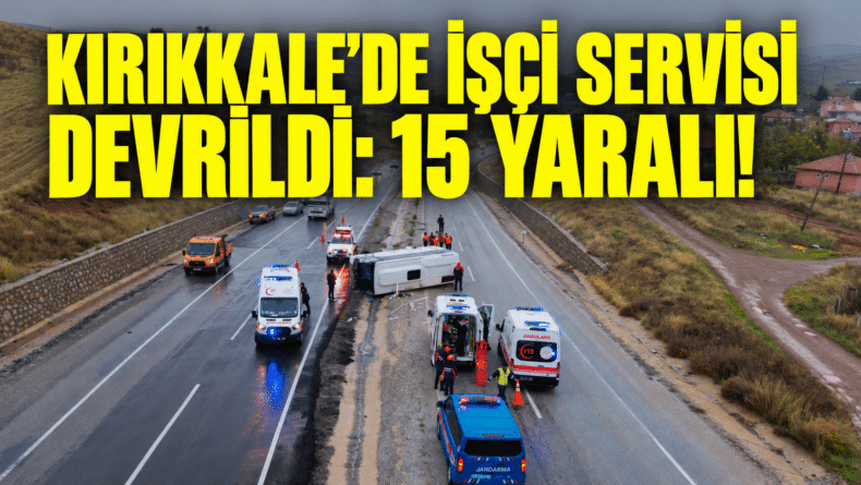 Kırıkkale’de İşçi Servisi Devrildi: 15 Yaralı!