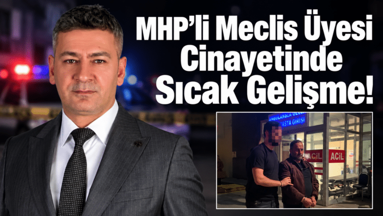 MHP’li Meclis Üyesi Cinayetinde Sıcak Gelişme!