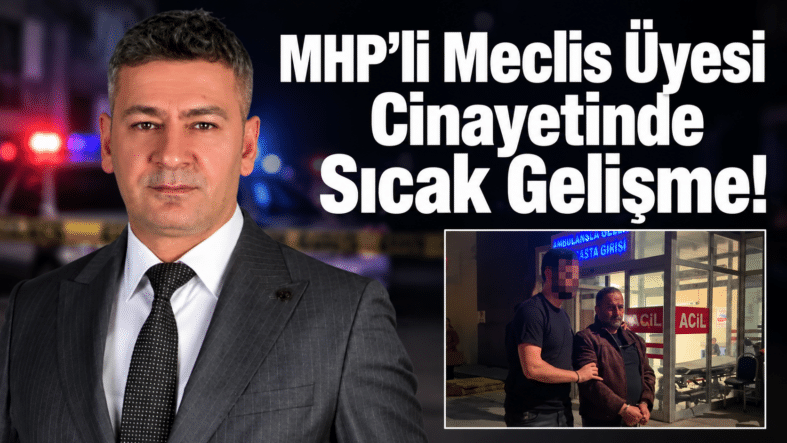 MHP’li Meclis Üyesi Cinayetinde Sıcak Gelişme!