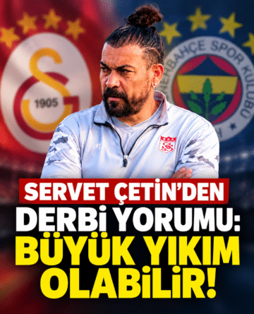 Servet Çetin’den Derbi Yorumu: Büyük Yıkım Olabilir!