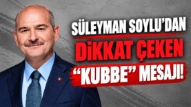Süleyman Soylu’dan Dikkat Çeken “Kubbe” Mesajı