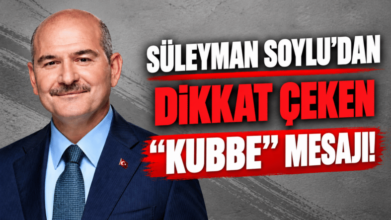 Süleyman Soylu’dan Dikkat Çeken “Kubbe” Mesajı