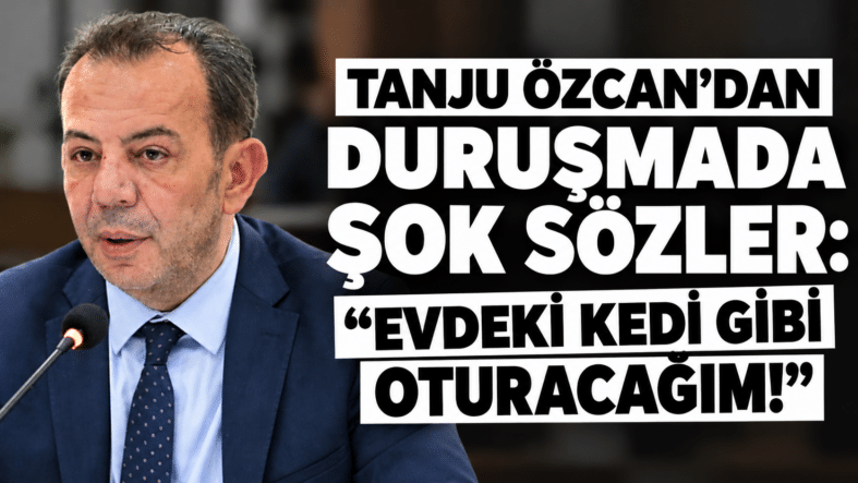 Tanju Özcan’dan Duruşmada Şok Sözler